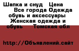 Шапка и снуд › Цена ­ 2 500 - Все города Одежда, обувь и аксессуары » Женская одежда и обувь   . Томская обл.